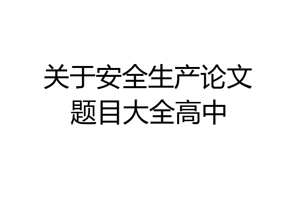 关于安全生产论文题目大全高中