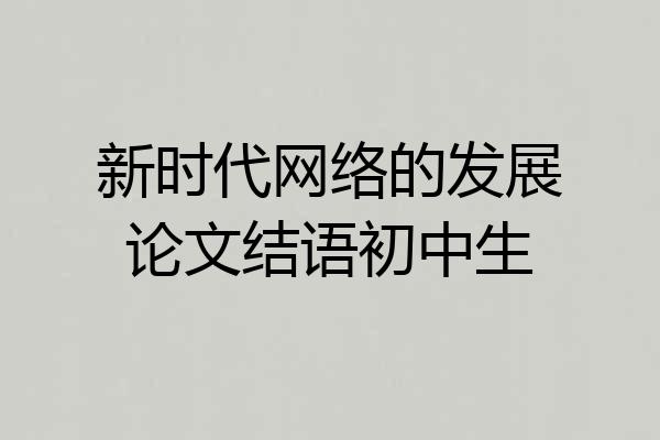 新时代网络的发展论文结语初中生