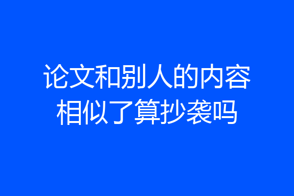 论文和别人的内容相似了算抄袭吗