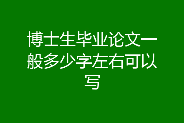 博士生毕业论文一般多少字左右可以写