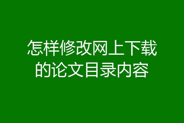 怎样修改网上下载的论文目录内容