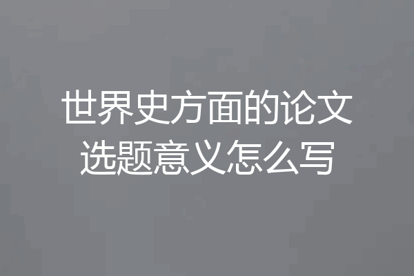 世界史方面的论文选题意义怎么写