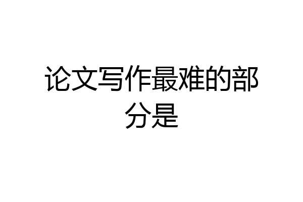 论文写作最难的部分是