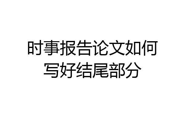 时事报告论文如何写好结尾部分