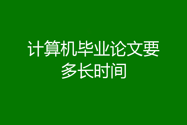 计算机毕业论文要多长时间