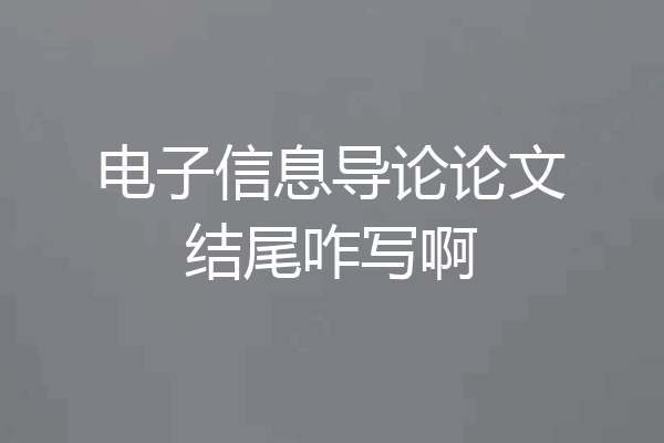 电子信息导论论文结尾咋写啊