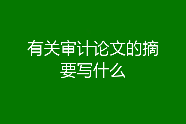 有关审计论文的摘要写什么