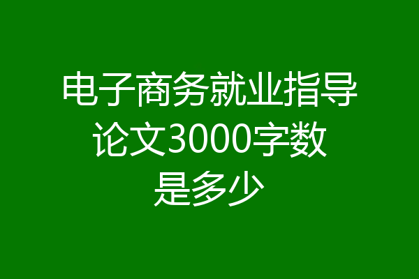 电子商务就业指导论文3000字数是多少