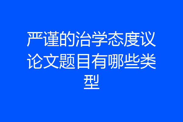 严谨的治学态度议论文题目有哪些类型