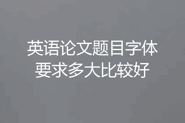 英语论文题目字体要求多大比较好