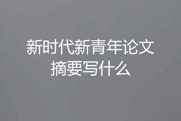 新时代新青年论文摘要写什么