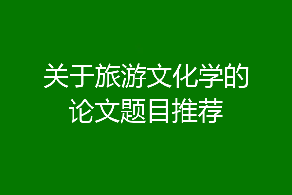 关于旅游文化学的论文题目推荐