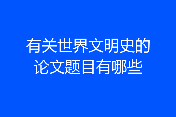 有关世界文明史的论文题目有哪些