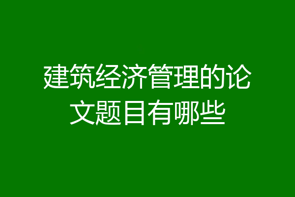 建筑经济管理的论文题目有哪些