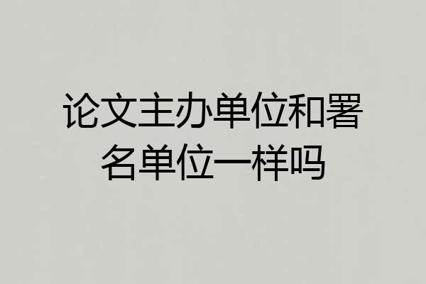论文主办单位和署名单位一样吗