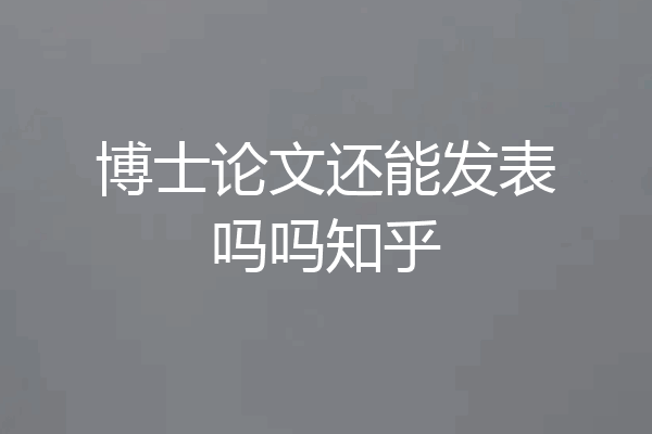 博士论文还能发表吗吗知乎