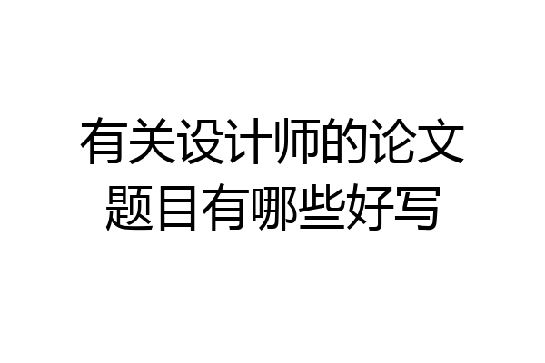 有关设计师的论文题目有哪些好写