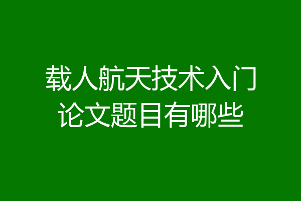 载人航天技术入门论文题目有哪些