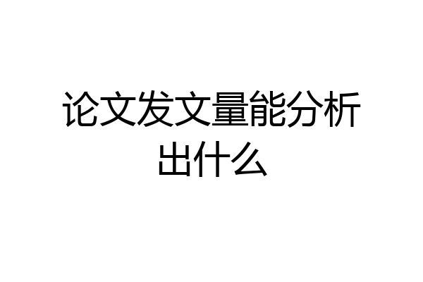 论文发文量能分析出什么