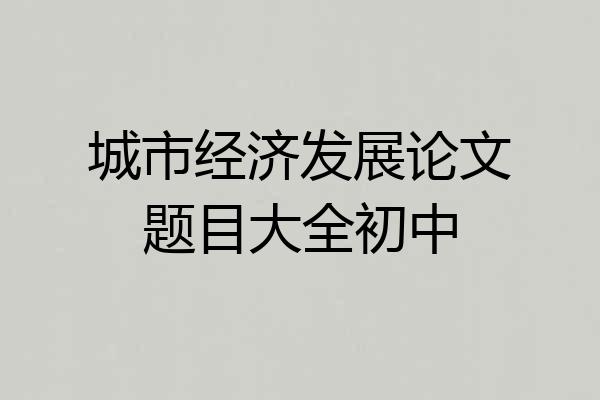 城市经济发展论文题目大全初中