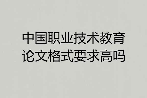 中国职业技术教育论文格式要求高吗