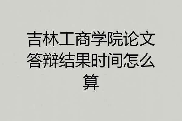 吉林工商学院论文答辩结果时间怎么算
