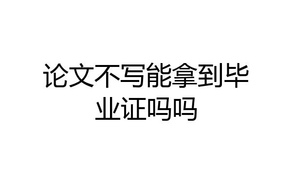 论文不写能拿到毕业证吗吗