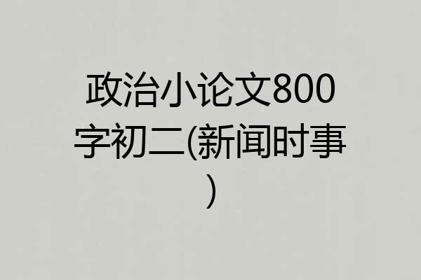 政治小论文800字初二(新闻时事)