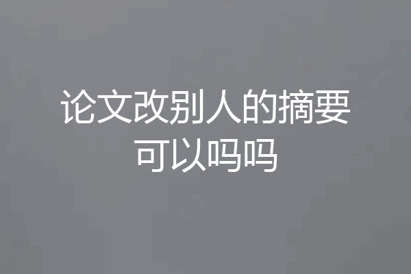 论文改别人的摘要可以吗吗