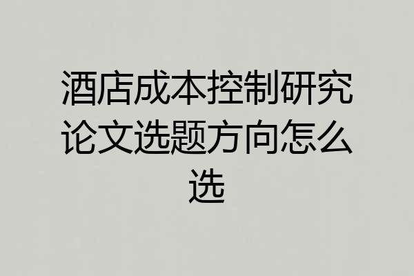 酒店成本控制研究论文选题方向怎么选