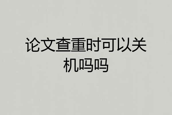 论文查重时可以关机吗吗