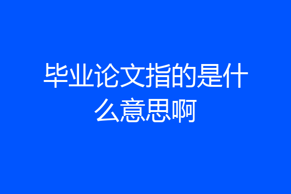 毕业论文指的是什么意思啊