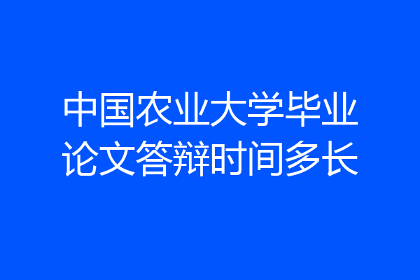 中国农业大学毕业论文答辩时间多长