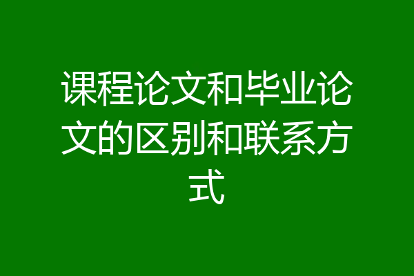 课程论文和毕业论文的区别和联系方式