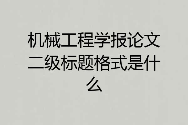 机械工程学报论文二级标题格式是什么