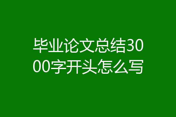 毕业论文总结3000字开头怎么写
