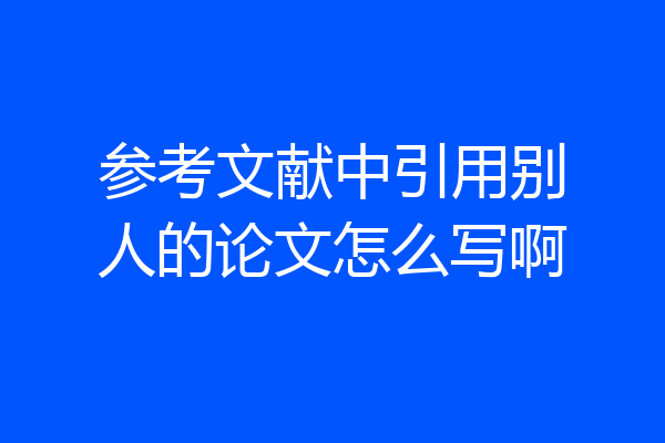 参考文献中引用别人的论文怎么写啊