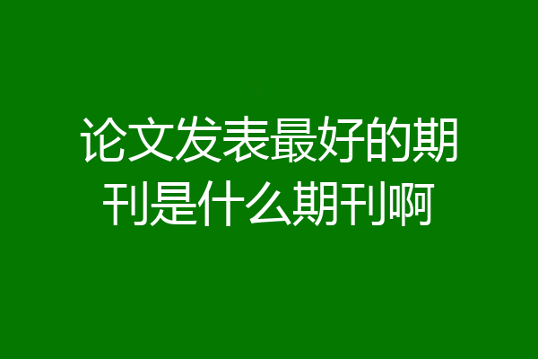 论文发表最好的期刊是什么期刊啊