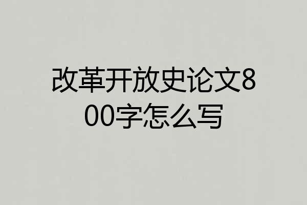 改革开放史论文800字怎么写