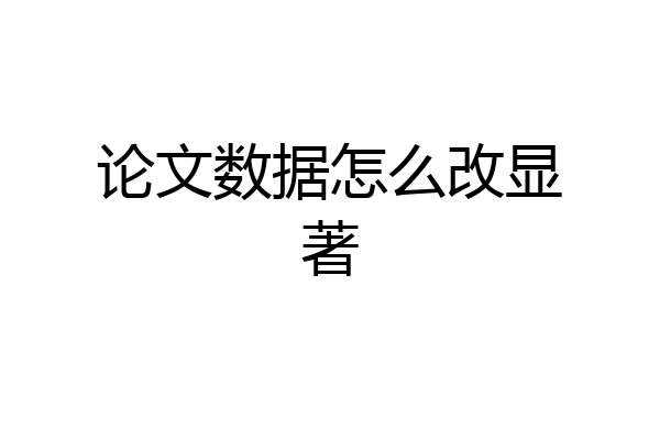 论文数据怎么改显著