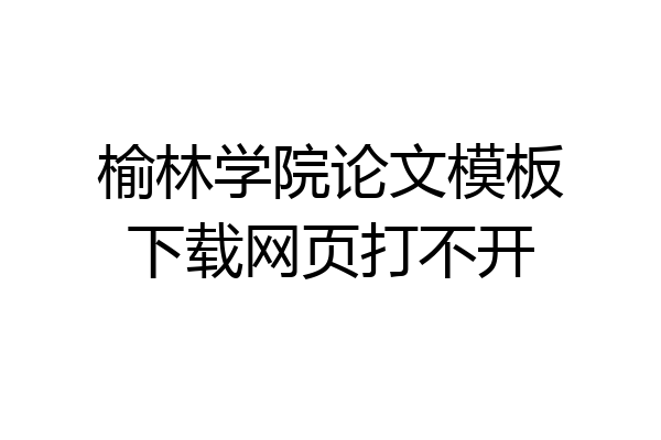 榆林学院论文模板下载网页打不开