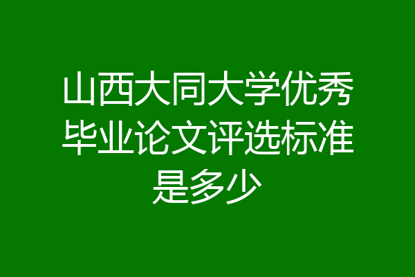 山西大同大学优秀毕业论文评选标准是多少