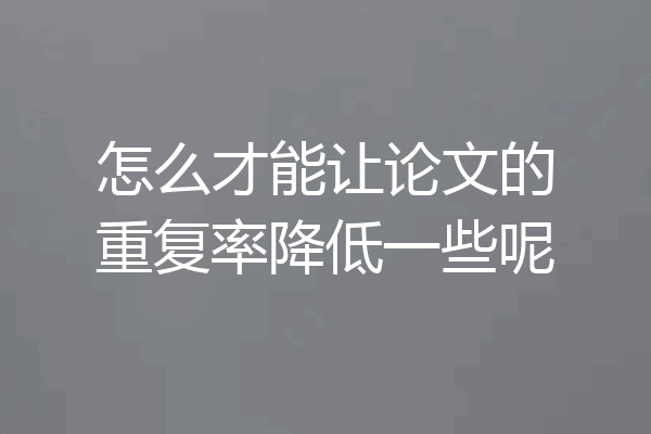 怎么才能让论文的重复率降低一些呢