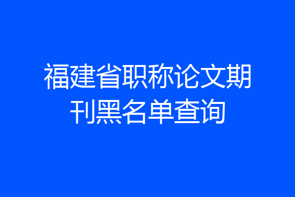 福建省职称论文期刊黑名单查询