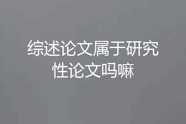 综述论文属于研究性论文吗嘛