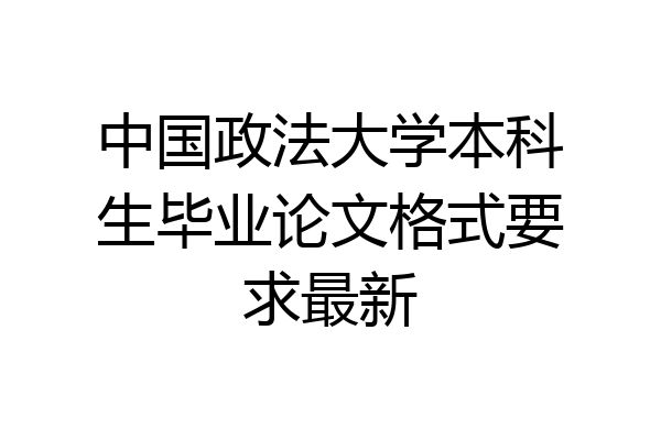 中国政法大学本科生毕业论文格式要求最新