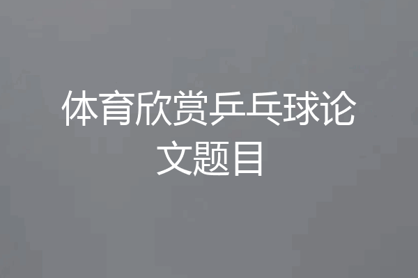 体育欣赏乒乓球论文题目