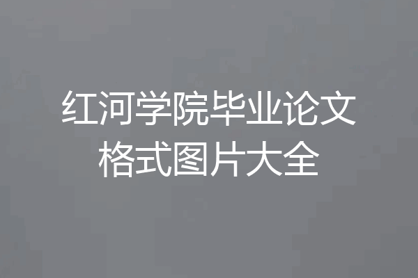 红河学院毕业论文格式图片大全