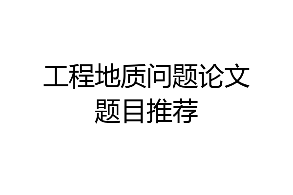 工程地质问题论文题目推荐