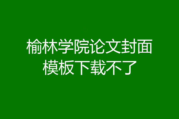 榆林学院论文封面模板下载不了